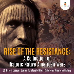 Rise of the Resistance : A Collection of Historic Native American Wars US History Lessons Junior Scholars Edition Children 039 s American History【電子書籍】 Baby Professor