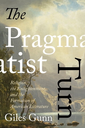 The Pragmatist Turn Religion, the Enlightenment, and the Formation of American Literature