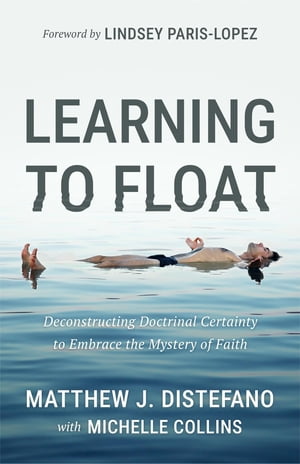 Learning to Float Deconstructing Doctrinal Certainty to Embrace the Mystery of Faith