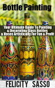 Bottle Painting Your Ultimate Guide To Painting & Decorating Glass Bottles & Vases Artistically For Fun & Profit