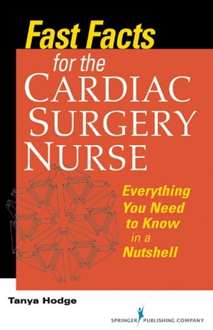 Fast Facts for the Cardiac Surgery Nurse Everything You Need to Know in a Nutshell【電子書籍】 Tanya Hodge, MS, RN, CNS, CCRN