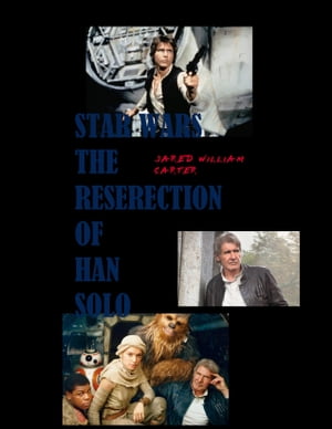 Fan Tribute to Star Wars The Resurrection of Han Solo【電子書籍】[ Jared William Carter ]