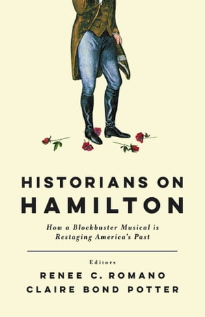 Historians on Hamilton How a Blockbuster Musical Is Restaging America's Past