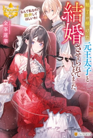 魅了が解けた元王太子と結婚させられてしまいました。 なんで私なの!? 勘弁してほしいわ!