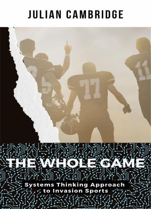 The Whole Game: Systems Thinking Approach to Invasion Sports【電子書籍】[ Julian Cambridge ]