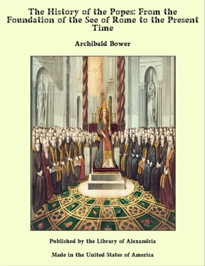 The History of the Popes: From the Foundation of the See of Rome to the Present ...