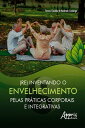 (Re) Inventando o Envelhecimento pelas Pr ticas Corporais e Integrativas【電子書籍】 Tereza Claudia de Andrade Camargo