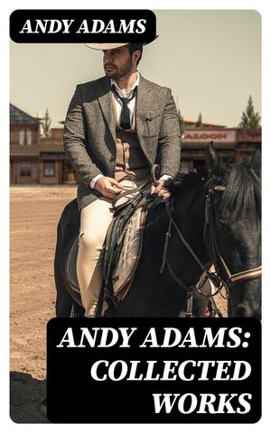Andy Adams: Collected Works 19 Westerns (The Story of a Poker Steer, The Log of a Cowboy, A College Vagabond, The Outlet, Reed Anthony, Cowman, The Double Trail, Rangering…)【電子書籍】[ Andy Adams ]