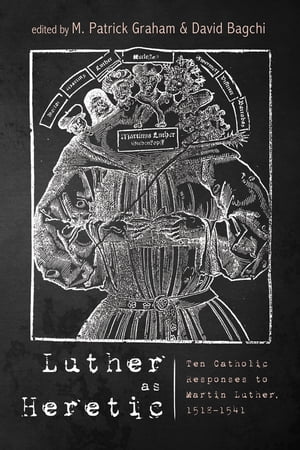 Luther as Heretic Ten Catholic Responses to Martin Luther, 1518?1541【電子書籍】