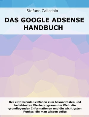 Das Google Adsense-Handbuch Der einf?hrende Leitfaden zum bekanntesten und beliebtesten Werbeprogramm im Web: die grundlegenden Informationen und die wichtigsten Punkte, die man wissen sollte【電子書籍】[ Stefano Calicchio ]