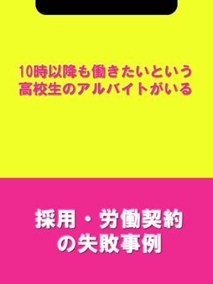 10時以降も働きたいという高校生のアルバイトがいる[採用・労働契約の失敗事例]