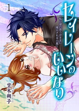 セイレーンのいいなり〜私は彼の思うがままに鳴かされる小鳥〜1【電子書籍】[ 空木朔子 ]