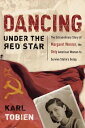 Dancing Under the Red Star The Extraordinary Story of Margaret Werner, the Only American Woman to Survive Stalin 039 s Gulag【電子書籍】 Karl Tobien