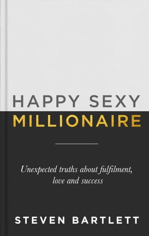 Happy Sexy Millionaire Unexpected Truths about Fulfilment, Love and Success