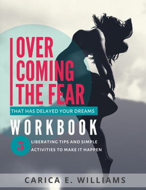 Overcoming the Fear That Has Delayed Your Dreams Workbook Five Liberating Tips and Simple Activities to Make It Happen【電子書籍】[ Carica E. Williams ]