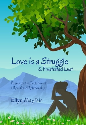 Love is a Struggle & Frustrated Lust: Poems on the Evolution of a Reclaimed Relationship【電子書籍】[ Ellyn Mayfair ]