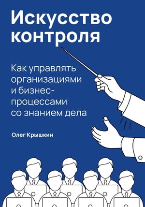 Искусство контроля: Как управлять организациями и бизнес-процессами со знанием дела