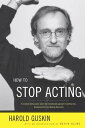 How to Stop Acting A Renown Acting Coach Shares His Revolutionary Approach to Landing Roles, Developing Them and Keeping them Alive【電子書籍】[ Harold Guskin ]