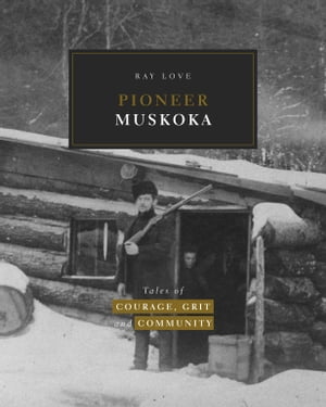 Pioneer Muskoka Tales of Courage, Grit and Commu