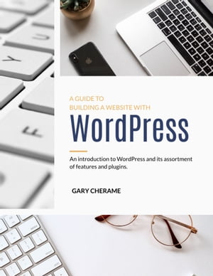 A GUIDE TO BUILDING A WEBSITE WITH WordPress An Introduction to WordPress and its assortment of features and plugins【電子書籍】[ Gary Cheramie ]