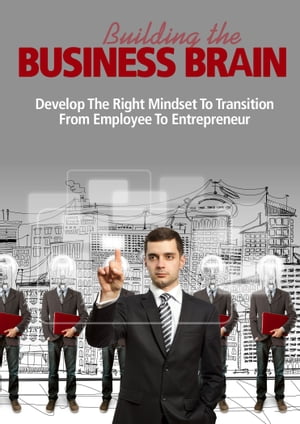 Building the Business Brain Develop the Right Mindset to Transition from Employee to Entrepreneur【電子書籍】[ Thrivelearning Institute Library ]