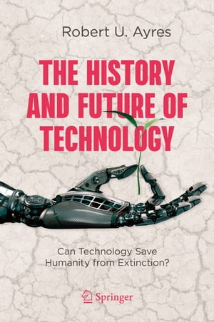 The History and Future of Technology Can Technology Save Humanity from Extinction 【電子書籍】 Robert U. Ayres