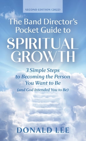 The Band Director's Pocket Guide to Spiritual Growth 3 Simple Steps to Becoming the Person You Want to Be (and God Intended You to Be)【電子書籍】[ Donald Lee ]