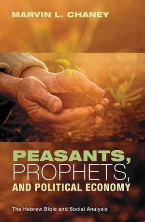 Peasants, Prophets, and Political Economy The Hebrew Bible and Social Analysis【電子書籍】 Marvin L. Chaney