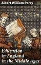 Education in England in the Middle Ages Thesis Approved for the Degree of Doctor of Science in the University of London【電子書籍】 Albert William Parry
