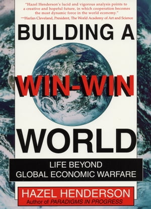 Building a Win-Win World Life Beyond Global Economic Warfare【電子書籍】 Hazel Henderson
