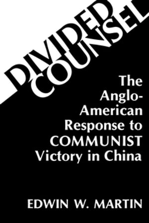 Divided Counsel The Anglo-American Response to Communist Victory in China【電子書籍】[ Edwin W. Martin ]