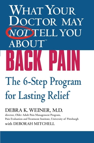 WHAT YOUR DOCTOR MAY NOT TELL YOU ABOUT (TM): BACK PAIN The 6-Step Program for Lasting Relief【電子書籍】 Debra K. Weiner, MD
