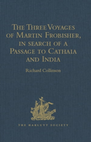 The Three Voyages of Martin Frobisher, in search of a Passage to Cathaia and India by the North-West, A.D. 1576-8 Reprinted from the First Edition of Hakluyt 039 s Voyages, with Selections from Manuscript Documents in the British Museum and 【電子書籍】