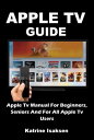 APPLE TV GUIDE Apple Tv Manual For Beginners, Seniors And For All Apple Tv Users...