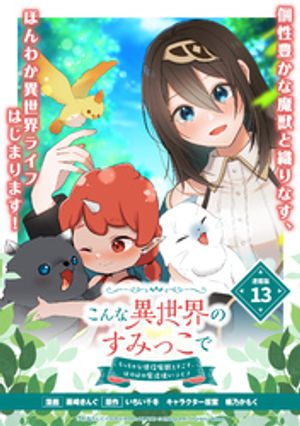 こんな異世界のすみっこで　ちっちゃな使役魔獣とすごす、ほのぼの魔法使いライフ 連載版：13【電子書籍】[ 栗崎きんぐ ]