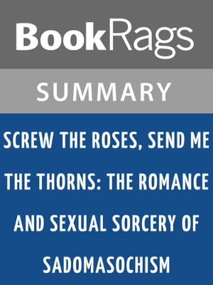 Screw the Roses, Send Me the Thorns: The Romance and Sexual Sorcery of Sadomasochism by Philip Miller and Molly Devon | Summary & Study Guide【電子書籍】[ BookRags ]