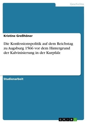 Die Konfessionspolitik auf dem Reichstag zu Augsburg 1566 vor dem Hintergrund der Kalvinisierung in der Kurpfalz