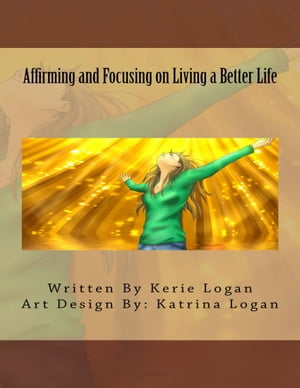 Affirming and Focusing on Living a Better Life【電子書籍】[ Kerie Logan ]