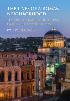 The Lives of a Roman Neighborhood Tracing the Imprint of the Past, from 500 BCE ...