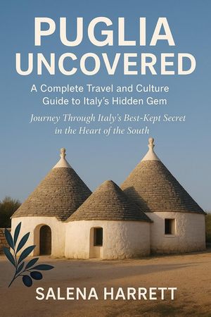 Puglia Uncovered: A Complete Travel and Culture Guide to Italy’s Hidden Gem【電子書籍】[ Salena Harrett ]
