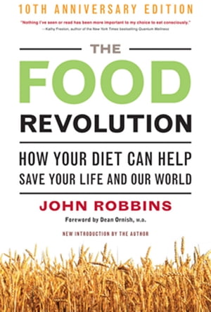 The Food Revolution, 10th Anniversary Edition How Your Diet Can Help Save Your Life and Our World, 25th Anniversary Edition (Deep Nutrition Book, Diet for a New America)【電子書籍】 John Robbins