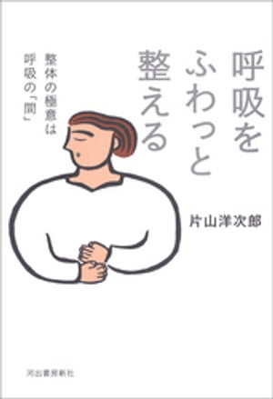 呼吸をふわっと整える 整体の極意は呼吸の「間」【電子書籍】[ 片山洋次郎 ]