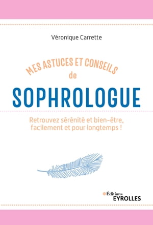 Mes astuces et conseils de sophrologue Retrouvez s?r?nit? et bien-?tre, facilement et pour longtemps !