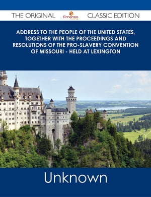 Address to the People of the United States, together with the Proceedings and Resolutions of the Pro-Slavery Convention of Missouri - Held at Lexington - The Original Classic Edition