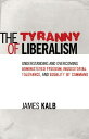 The Tyranny of Liberalism Understanding and Overcoming Administered Freedom, Inquisitorial Tolerance, and Equality by Command