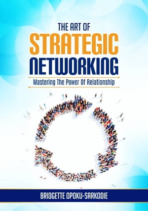 THE ART OF STRATEGIC NETWORKING: MASTERING THE POWER OF RELATIONSHIPSŻҽҡ[ Bridgette Opoku-Sarkodie ]