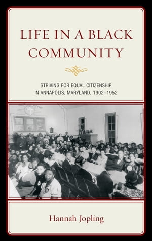 Life in a Black Community Striving for Equal Citizenship in Annapolis, Maryland, 1902-1952【電子書籍】[ Hannah Jopling ]