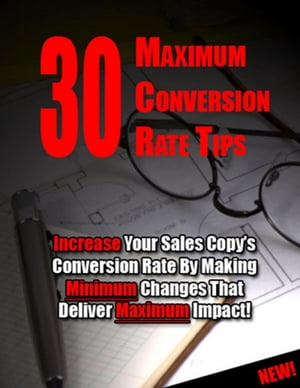 30 Maximum Conversion Rate Tips: Increase Your Sales Copy’s Conversion Rate By Making Minimum Changes That Deliver Maximum Impact!