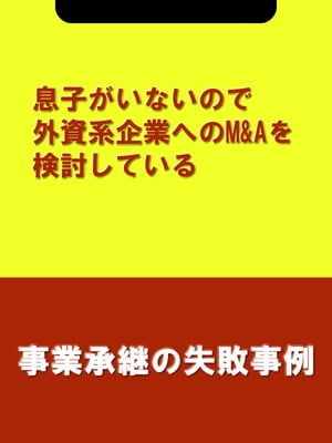 息子がいないので外資系企業へのM&Aを検討している[事業承継の失敗事例]