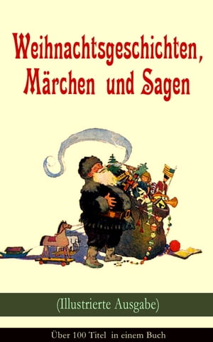 Weihnachtsgeschichten, M?rchen und Sagen (Illustrierte Ausgabe) - ?ber 100 Titel in einem Buch Das Geschenk der Weisen, Die Heilige Nacht, Sherlock Holmes - Der blaue Karfunkel, Die Frau Holle, Der Tannenbaum, Pariser Weihnachten, Der 